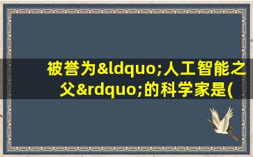 被誉为“人工智能之父”的科学家是( )